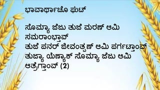 ಭ್ವ್ಥ್ಾಚ ೊ ಘುಟ್
ಸ್ೊಮ್ಲ್ಯ ಜ ಜು ತುಜ ಮರಣ್ ಆಮಿ
ಸಮರ್ಾಂಭ್ಾವ್ನ
ತುಜ ಪ್ನರ್ ಜಿೇವಾಂತಪಣ್ ಆಮಿ ಪ್ಗಾಟ್ಾಾಂವ್ನ
ತುಜ್ಯ ಯೆಣ್್ಯಕ್ ಸ್ೊಮ್ಲ್ಯ ಜ ಜು ಆಮಿ
ಆತ ರಗ್ಾಾಂವ್ನ (2)
 