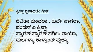 ಕ್ರರೇಸ್ತಾ ಪ್ರಸ್್ದಚ ಾಂ ಗೇತ್
ಜಿವಿತ್ ಕ್ುಾಂವರ್ , ಕ್ುಪ ಾ ಸ್್ಗರ್,
ವಾಂದನ್ ಏ ಕ್ರರಸ್್ಾ
ಸ್್ವಗತ್ ಸ್್ವಗತ್ ಸಗಾಾಂ ರ್ಯ್,
ದುಬಾಳ್ಯ ಕ್ಳ್ಾಾಂತ್ ಮಹಜ್ಯ
 