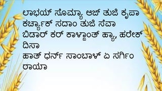 ಲ್ಾಭಯ್ಟ ಸೆೊಮ್ಾಾ ಆಜ್ ತುಜಿ ಕೃಪಾ
ಕಚಾಾ್ಕ್ ಸದ್ಾಂ ತುಜಿ ಸೆವಾ
ಬಿಡಾರ್ ಕರ್ ಕಾಳಾಜಂತ್ ಹಾಾ, ಹರೆೋಕ್
ದಿಸಾ
ಹಾತ್ ಧನ್್ ಸಾಂಬಾಳ್ ಏ ಸಗಿ್ಂ
ರಾಯಾ
 