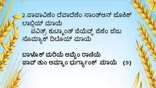 2.ಪಾಪಾವಿಣೆಂ ದ್ೆವಾದ್ೆಣೆಂ ಸಾಂತ್ಆನ್ ಜೆೊಕ್ಕ್
ಲ್ಾಬಿಯಯ್ಟ ಮ್ಾಯೆ
ಪವಿತ್ಾ ಕುಟಾಾಂತ್ ಜಿಯೆರ್ವ್ ಜಿಣೆಂ ಜೆಜು
ಸೆೊಮ್ಾಾಕ್ ದಿಲ್ೆೊಯ್ಟ ಮ್ಾಯೆ
ಬ್ಳೊಕ್ ಮರಿಯೆ ಆಮೆೊಾಂ ರ್ಣಿಯೆ
ಪ್ವ್ನ ತುಾಂ ಆಮ್ಲ್ಕಾಂ ಭುಗ್ಯಾಾಂಕ್ ಮ್ಲ್ಯೆ {೨}
 