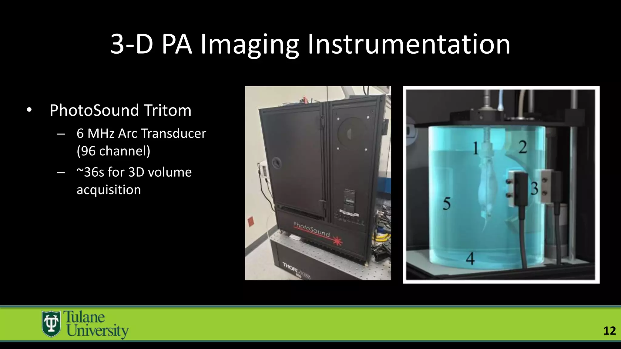 3-D PA Imaging Instrumentation
• PhotoSound Tritom
– 6 MHz Arc Transducer
(96 channel)
– ~36s for 3D volume
acquisition
12
 