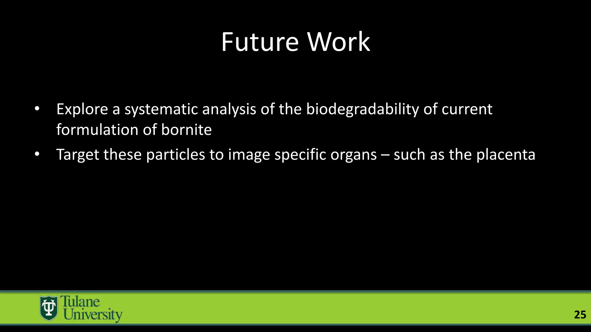 Future Work
• Explore a systematic analysis of the biodegradability of current
formulation of bornite
• Target these particles to image specific organs – such as the placenta
25
 