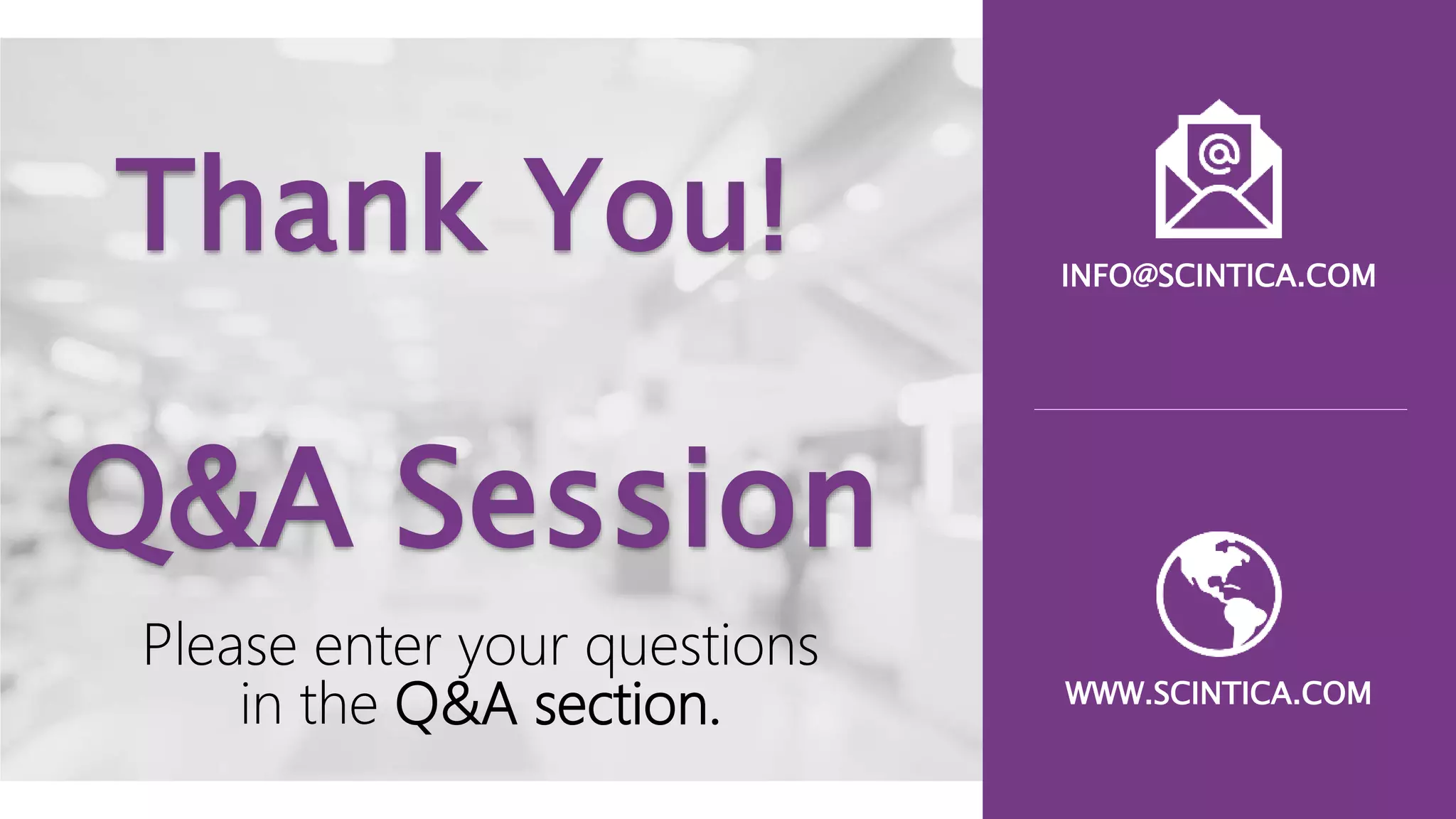 Q&A Session
WWW.SCINTICA.COM
INFO@SCINTICA.COM
Please enter your questions
in the Q&A section.
Thank You!
 
