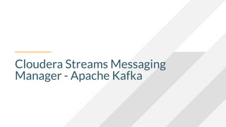 Cloudera Streams Messaging
Manager - Apache Kafka
 