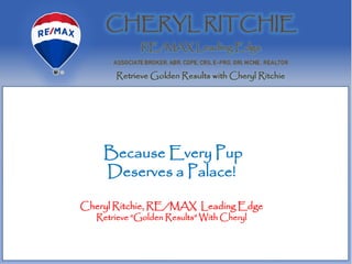 Because Every Pup
Deserves a Palace!
Cheryl Ritchie, RE/MAX Leading Edge
Retrieve “Golden Results” With Cheryl
 