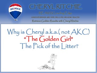 Why is Cheryl a.k.a.( not AKC)
“The Golden Girl”
The Pick of the Litter?
 