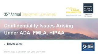 parsonsbehle.com
May 9, 2023 | Sheraton Salt Lake City Hotel
Confidentiality Issues Arising
Under ADA, FMLA, HIPAA
J. Kevin West
 