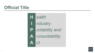 Official Title
H
I
P
A
A
ealth
ndustry
ortability and
ccountability
ct
2
 