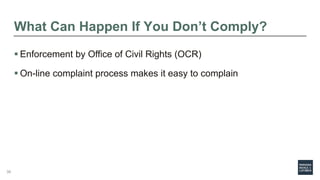What Can Happen If You Don’t Comply?
 Enforcement by Office of Civil Rights (OCR)
 On-line complaint process makes it easy to complain
38
 