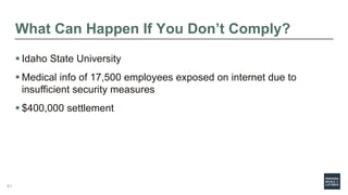What Can Happen If You Don’t Comply?
 Idaho State University
 Medical info of 17,500 employees exposed on internet due to
insufficient security measures
 $400,000 settlement
41
 