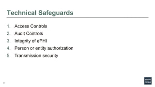 Technical Safeguards
1. Access Controls
2. Audit Controls
3. Integrity of ePHI
4. Person or entity authorization
5. Transmission security
57
 