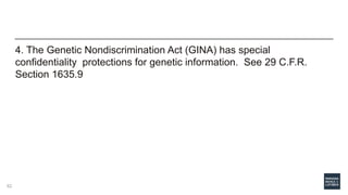 4. The Genetic Nondiscrimination Act (GINA) has special
confidentiality protections for genetic information. See 29 C.F.R.
Section 1635.9
62
 