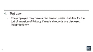 4. Tort Law
o The employee may have a civil lawsuit under Utah law for the
tort of Invasion of Privacy if medical records are disclosed
inappropriately
64
 