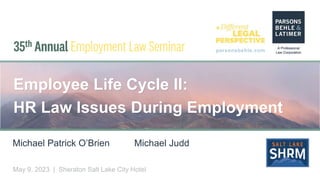 parsonsbehle.com
May 9, 2023 | Sheraton Salt Lake City Hotel
Employee Life Cycle II:
HR Law Issues During Employment
Michael Patrick O’Brien Michael Judd
 