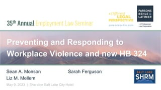 parsonsbehle.com
May 9, 2023 | Sheraton Salt Lake City Hotel
Preventing and Responding to
Workplace Violence and new HB 324
Sean A. Monson
Liz M. Mellem
Sarah Ferguson
 