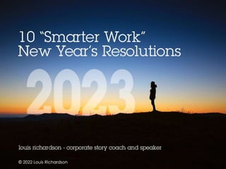 10 “Smarter Work”
New Year’s Resolutions
Louis Richardson – storyteller & enthusiast – social smarter work
@inter_vivos
 