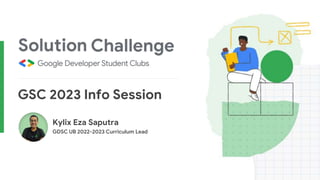 GSC 2023 Info Session
Kylix Eza Saputra
GDSC UB 2022-2023 Curriculum Lead
 