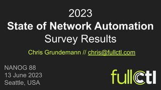 2023
State of Network Automation
Survey Results
Chris Grundemann // chris@fullctl.com
NANOG 88
13 June 2023
Seattle, USA
 
