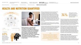 Activity and health monitoring, driven by advancements
in wearable technology, give consumers previously
unimaginable levels of information and insights about
their physical well-being. Wearable devices, which track a
variety of health and fitness-related indicators from steps
to cardiovascular health, are becoming mainstream. Rapid
consumer adoption is enhanced by existing demand and
positive consumer experience, judging by the fact that 72%
of global consumers would like to monitor their health more
effectively,133 and 70% of wearable device owners in the U.S.
say their fitness and health have improved as the result of
device usage.134
By 2027, the global market for fitness trackers is projected
to reach $92 billion, reflecting the growing interest towards
health and fitness measurement.135
A variety of consumer-grade smart devices are also entering
households. Smart scales measure and track changes in body
composition, smart breath analyzers provide information
about metabolic processes and digestion, and smart
blood monitors continuously measure blood pressure and
composition, such as oxygen saturation, levels of glucose
and cholesterol.
Thanks to the advancements in optical sensing and image
recognition technology, calorie and nutrition tracking apps
are gaining the ability to more accurately estimate the
amount, caloric value and nutritional composition of food
using smartphone cameras. This drastically simplifies the
process of nutrition tracking and can increase its popularity
among health- and wellness-conscious consumers.
While the advancements in health and nutrition monitoring
and quantification are impressive enough on their own,
their synergy, when combined and augmented with AI-
driven analysis, has the potential to provide consumers
with next level insights, including customized nutrition
recommendations aligned with their personal health and
fitness goals. The interest in such technology is high, as 74%
of consumers say they would like to have snacks tailored
specifically to their personal health and nutritional needs.136
GLIMPSE INTO THE FUTURE
Continuous health and nutrition monitoring will become
ubiquitous in the long term, affecting people’s diets
and lifestyles. Significant consumer interest towards
personalized nutrition will lead to the emergence of a
substantial personalized nutrition market when technologies
will enable it to become scalable and economically viable.
Advancements in sensing and
wearable technologies, image
recognition and artificial intelligence
converge to enable next-level health
and nutrition monitoring together
with highly personalized nutrition
guidance. This will create a substantial
personalized nutrition market,
presenting considerable opportunity
in the future.
Health and nutrition quantified
74%
of consumers say they
would like to have snacks
tailored specifically to
their personal health and
nutritional needs136
56% of global consumers believe it is important to
have the tools to monitor their own health on a
regular basis.137 This sentiment is inspiring a new
wave of wearable health trackers that use the
latest technological advancements in sensing and
measurement to monitor complex vital signs for health.
– KANTAR MONITOR
“”
TREND REACH
WELL-BEING UBIQUITY
HEALTH AND
Sustainable
and ethical
sourcing
Plant-based
and alternative
ingredients
Environmentally
friendly
packaging
Food waste
reduction
Diversity,
equity and
inclusion
Better
nutrition
literacy
Clean and
clear labels
Functional
nutrition
Emotional
well-being
Health and
nutrition quantified
Novel sensorial
experiences
Premium and
artisanal
Brand
storytelling
Escapism and
nostalgia
Experiential
commerce
M
i
d
d
l
e
c
l
a
s
s
e
x
p
a
n
s
i
o
n
C
o
n
v
e
n
i
e
n
c
e
i
m
p
e
r
a
t
i
v
e
S
n
a
c
k
i
fi
c
a
t
i
o
n
T
I
M
E
T
O
M
A
T
E
R
I
A
L
I
M
P
A
C
T
> 10 YEARS
5–10 YEARS
<5 YEARS
TIME TO MATERIAL IMPACT
>10 Years
<5 Years 5–10 Years
IMPACT
Moderate Strong Very Strong
45%
of monitored early
adopters worldwide
have shared information
related to this trend in
their social media posts
at least once in 2023
29
MONDELĒZ INTERNATIONAL STATE OF SNACKING: FUTURE TRENDS
INTRODUCTION SHIFTING DEMOGRAPHIC
LANDSCAPE
INCREASINGLY
FLUID LIFESTYLES
RESURGENCE OF
EXPERIENCE ECONOMY
PEOPLE AND PLANET
IMPACT IMPERATIVE
BACK TO SNACKING TREND RADAR
HEALTH AND
WELL-BEING UBIQUITY
Better nutrition literacy Clean and clear labels Functional nutrition Emotional well-being Health and nutrition quantified
 