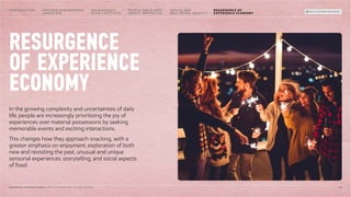 RESURGENCE
OF EXPERIENCE
ECONOMY
In the growing complexity and uncertainties of daily
life, people are increasingly prioritizing the joy of
experiences over material possessions by seeking
memorable events and exciting interactions.
This changes how they approach snacking, with a
greater emphasis on enjoyment, exploration of both
new and revisiting the past, unusual and unique
sensorial experiences, storytelling, and social aspects
of food.
30
MONDELĒZ INTERNATIONAL STATE OF SNACKING: FUTURE TRENDS
INTRODUCTION SHIFTING DEMOGRAPHIC
LANDSCAPE
INCREASINGLY
FLUID LIFESTYLES
HEALTH AND
WELL-BEING UBIQUITY
PEOPLE AND PLANET
IMPACT IMPERATIVE
BACK TO SNACKING TREND RADAR
RESURGENCE OF
EXPERIENCE ECONOMY
 