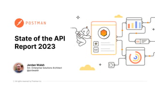 All rights reserved by Postman Inc
State of the API
Report 2023
Jordan Walsh
Snr. Enterprise Solutions Architect
@jordwalsh
 