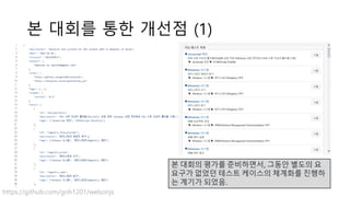 본 대회를 통한 개선점 (1)
본 대회의 평가를 준비하면서, 그동안 별도의 요
요구가 없었던 테스트 케이스의 체계화를 진행하
는 계기가 되었음.
https://github.com/gnh1201/welsonjs
 