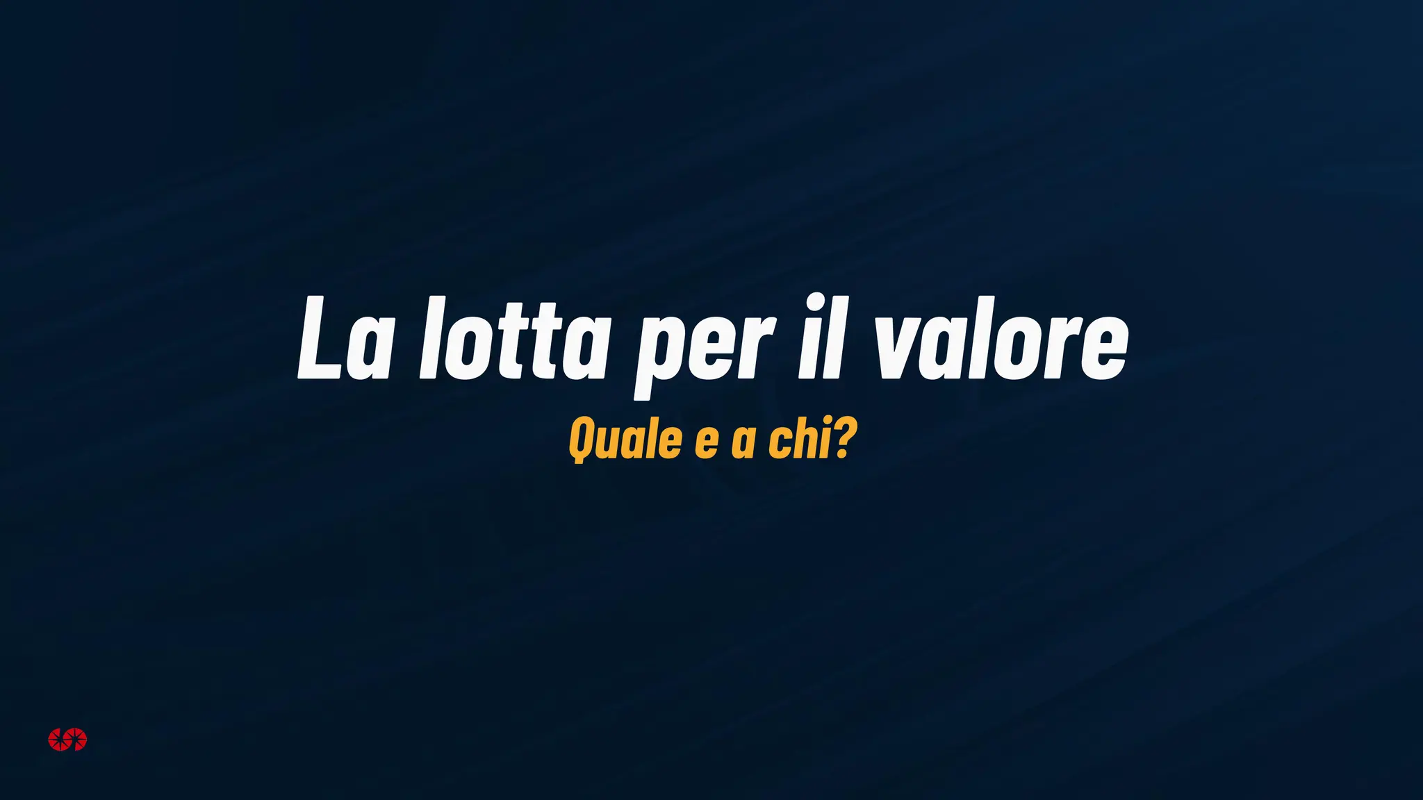La lotta per il valore
Quale e a chi?
 