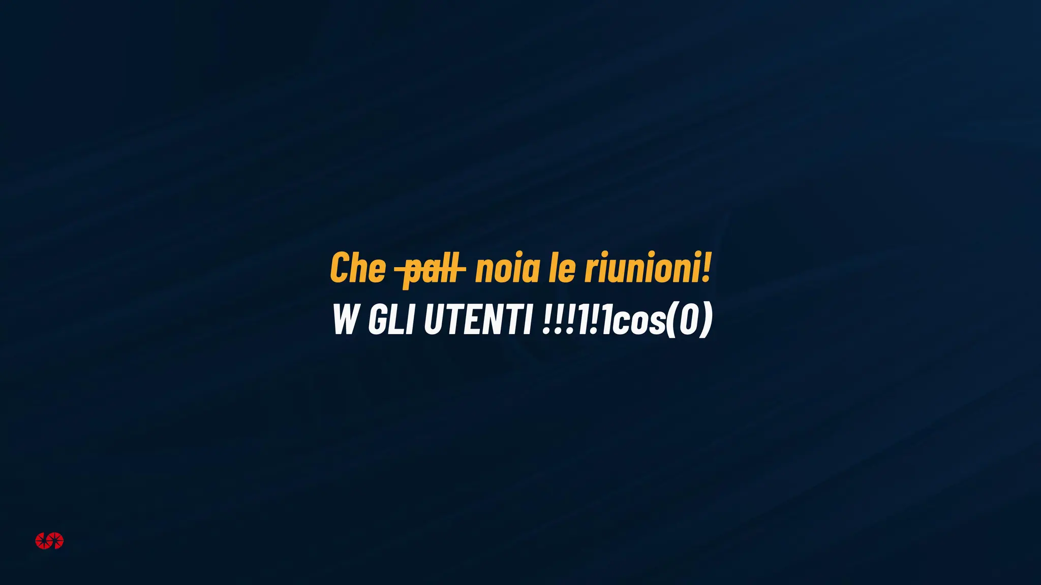 Che pall noia le riunioni!
W GLI UTENTI !!!1!1cos(0)
 