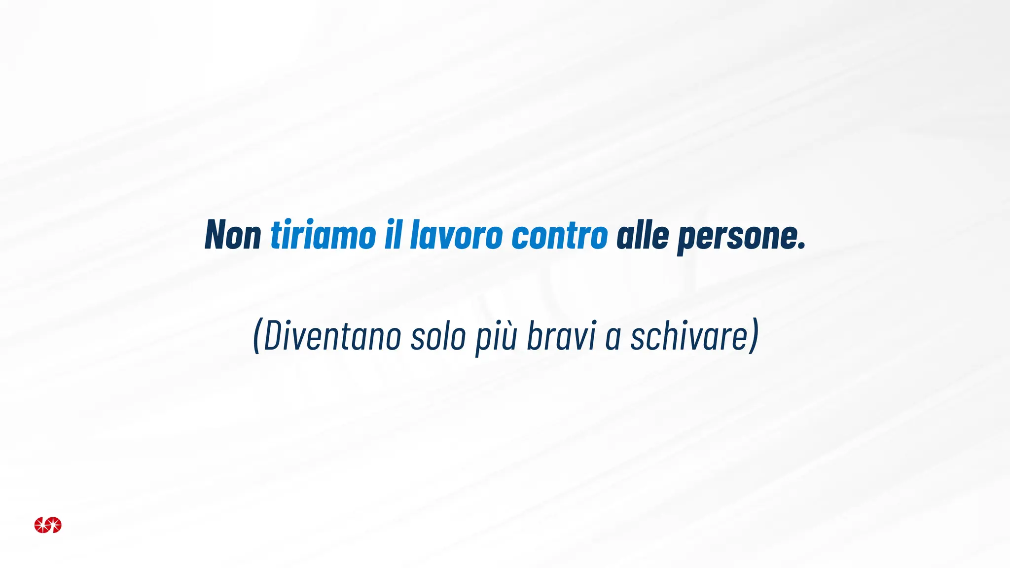 Non tiriamo il lavoro contro alle persone.
(Diventano solo più bravi a schivare)
 
