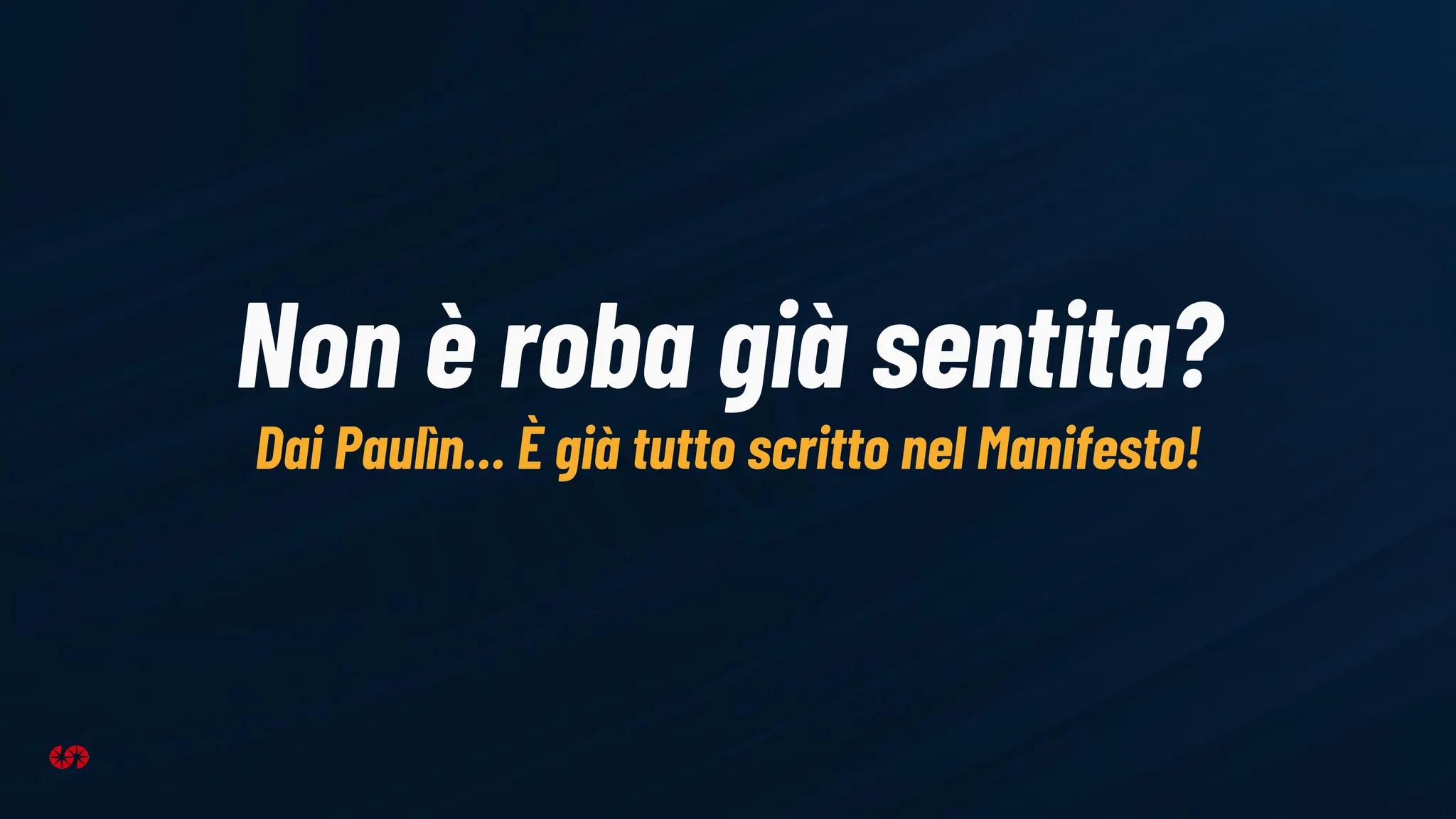 Non è roba già sentita?
Dai Paulìn… È già tutto scritto nel Manifesto!
 