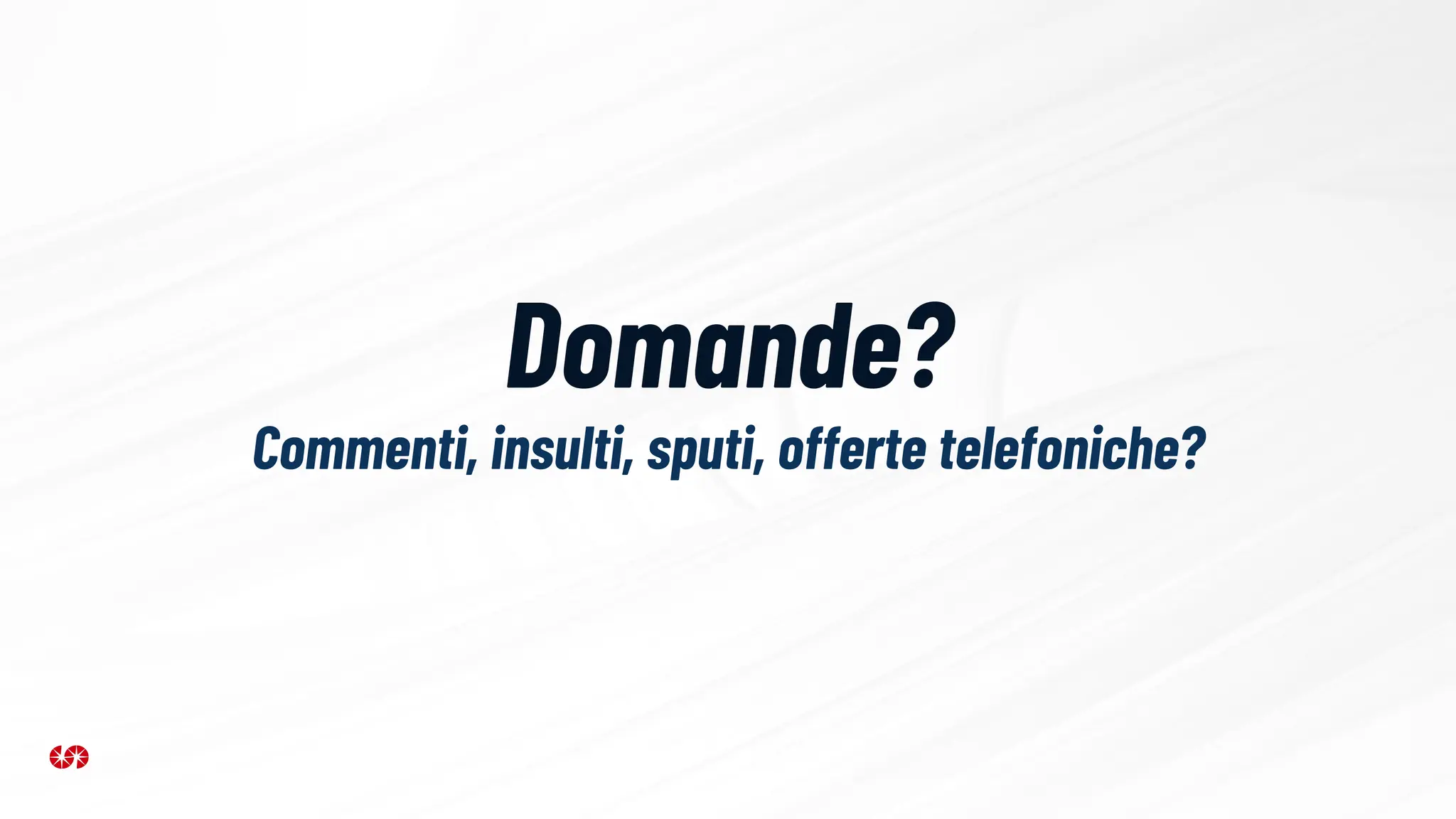 Domande?
Commenti, insulti, sputi, offerte telefoniche?
 