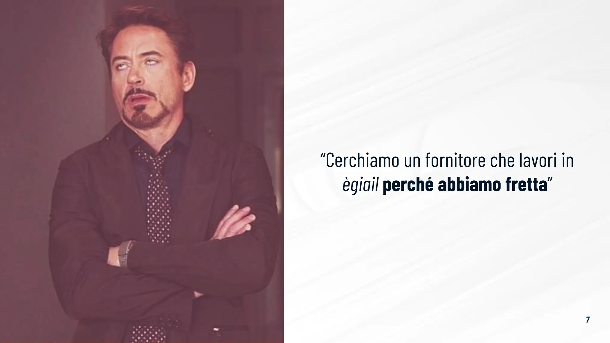 “Cerchiamo un fornitore che lavori in
ègiail perché abbiamo fretta”
Ne stiamo
sentendo di
ogni…
7
 