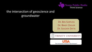 DR. BEN SURPLESS
DR. BRADY ZIEGLER
DR. SAUGATA DATTA
the intersection of geoscience and
groundwater
Think Science
 