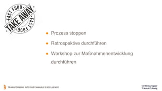 TRANSFORMING INTO SUSTAINABLE EXCELLENCE
● Prozess stoppen
● Retrospektive durchführen
● Workshop zur Maßnahmenentwicklung
durchführen
 