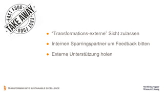 TRANSFORMING INTO SUSTAINABLE EXCELLENCE
● “Transformations-externe” Sicht zulassen
● Internen Sparringspartner um Feedback bitten
● Externe Unterstützung holen
 