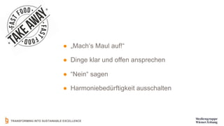 TRANSFORMING INTO SUSTAINABLE EXCELLENCE
● „Mach‘s Maul auf!“
● Dinge klar und offen ansprechen
● “Nein“ sagen
● Harmoniebedürftigkeit ausschalten
 