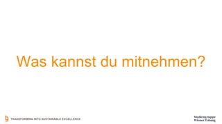 TRANSFORMING INTO SUSTAINABLE EXCELLENCE
Was kannst du mitnehmen?
 