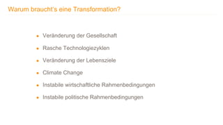 TRANSFORMING INTO SUSTAINABLE EXCELLENCE
Warum braucht‘s eine Transformation?
Der Start in die Transformation - ready, set, go!
● Veränderung der Gesellschaft
● Rasche Technologiezyklen
● Veränderung der Lebensziele
● Climate Change
● Instabile wirtschaftliche Rahmenbedingungen
● Instabile politische Rahmenbedingungen
 