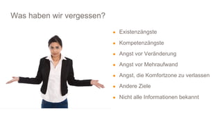 TRANSFORMING INTO SUSTAINABLE EXCELLENCE
● Existenzängste
● Kompetenzängste
● Angst vor Veränderung
● Angst vor Mehraufwand
● Angst, die Komfortzone zu verlassen
● Andere Ziele
● Nicht alle Informationen bekannt
Was haben wir vergessen?
 
