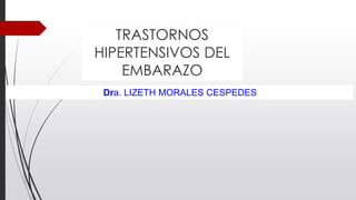 TRASTORNOS
HIPERTENSIVOS DEL
EMBARAZO
Dra. LIZETH MORALES CESPEDES
 