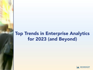 Top Trends in Enterprise Analytics
for 2023 (and Beyond)
 