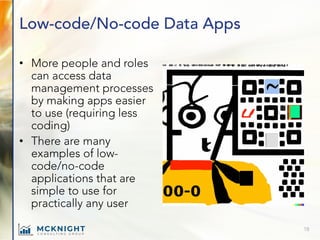 Low-code/No-code Data Apps
• More people and roles
can access data
management processes
by making apps easier
to use (requiring less
coding)
• There are many
examples of low-
code/no-code
applications that are
simple to use for
practically any user
18
 
