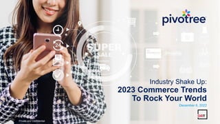 Private and Confidential
Industry Shake Up:
2023 Commerce Trends
To Rock Your World
December 6, 2022
Private and Confidential
 