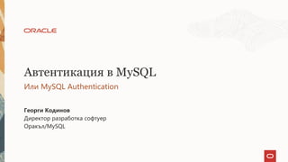 Автентикация в MySQL
Или MySQL Authentication
Георги Кодинов
Директор разработка софтуер
Оракъл/MySQL
 