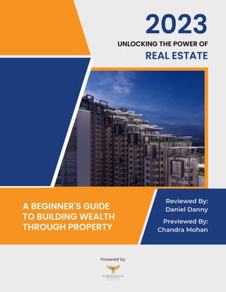 A BEGINNER'S GUIDE
TO BUILDING WEALTH
THROUGH PROPERTY
UNLOCKING THE POWER OF
REAL ESTATE
2023
Powered by
Reviewed By:
Daniel Danny
Previewed By:
Chandra Mohan
 
