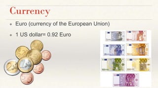 Currency
● Euro (currency of the European Union)
● 1 US dollar= 0.92 Euro
 