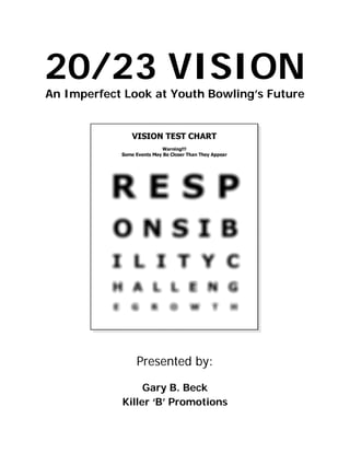 20/23 VISION
An Imperfect Look at Youth Bowling’s Future
Presented by:
Gary B. Beck
Killer ‘B’ Promotions
 