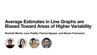 Average Estimates in Line Graphs are
Biased Toward Areas of Higher Variability
Dominik Moritz, Lace Padilla, Francis Nguyen, and Steven Franconeri
 