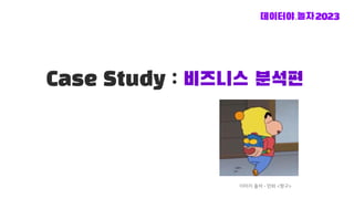 Case Study : 비즈니스 분석편
이미지 출처 - 만화 <짱구>
 
