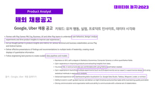 Google, Uber 채용 공고
해외 채용공고
Product Analyst
출처 - Google, Airbnb 채용 홈페이지
출처 - Google, Uber 채용 홈페이지
키워드: 유저 행동, 실험, 프로덕트 인사이트, 데이터 시각화
 